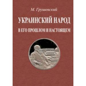 Украинский народ в его прошлое и настоящее. 2 тома в одной книге Украинский народ в его прошлое и настоящее. 2 тома в одной книге