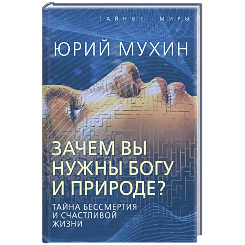 Зачем вы нужны Богу и природе? Тайна бессмертия и счастливой жизни Зачем вы нужны Богу и природе? Тайна бессмертия и счастливой жизни
