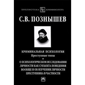 Криминальная психология. Преступные типы: о психологическом исследовании личности как субъекта поведения вообще и об изучении личности преступника в частности Криминальная психология. Преступные типы: о психологическом исследовании личности как субъекта поведения вообще и об изучении личности преступника в частности