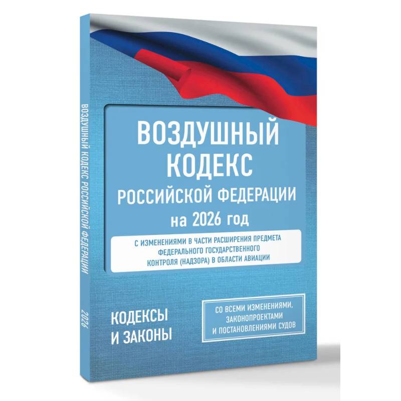 Воздушный кодекс Российской Федерации на 2026 год. Со всеми изменениями, законопроектами и постановлениями судов