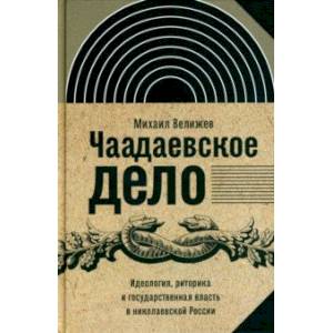 Чаадаевское дело. Идеология, риторика и государственная власть в николаевской России Чаадаевское дело. Идеология, риторика и государственная власть в николаевской России