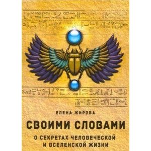 Своими словами. О секретах человеческой и Вселенской Жизни Своими словами. О секретах человеческой и Вселенской Жизни
