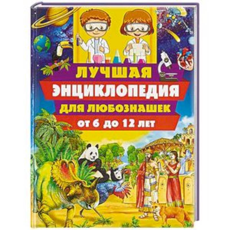 Лучшая энциклопедия для любознашек от 6 до 12 лет Лучшая энциклопедия для любознашек от 6 до 12 лет