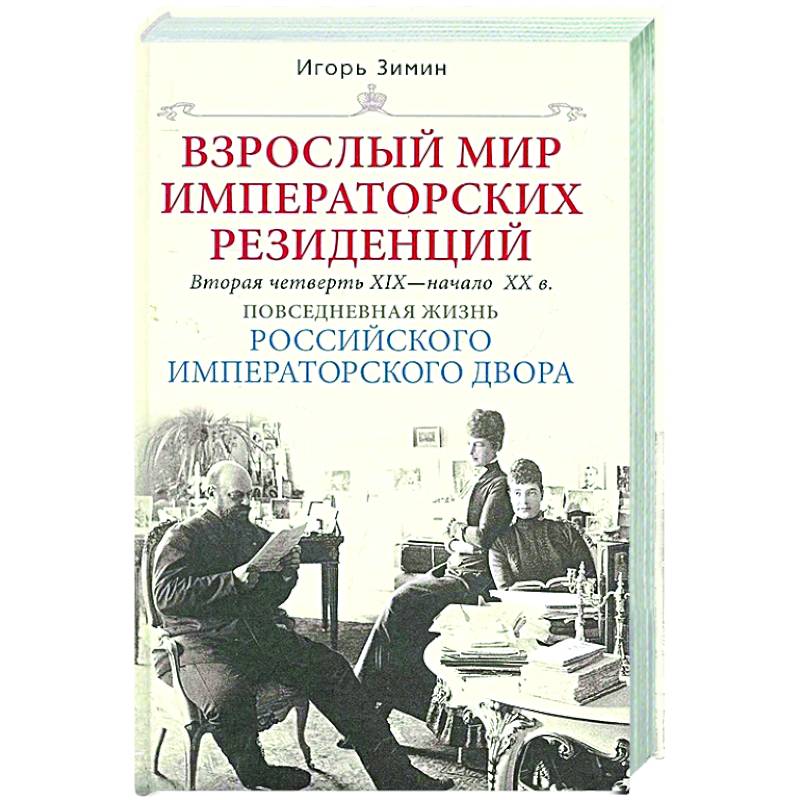 Взрослый мир императорских резиденций. Вторая четверть XIX — начало XX в. Повседневная жизнь Российского императорского двора Взрослый мир императорских резиденций. Вторая четверть XIX — начало XX в. Повседневная жизнь Российского императорского двора