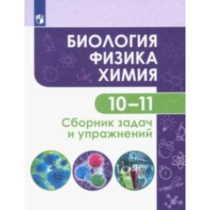 Биология. Физика. Химия. 10-11 классы. Базовый уровень. Сборник задач и упражнений. ФГОС Биология. Физика. Химия. 10-11 классы. Базовый уровень. Сборник задач и упражнений. ФГОС