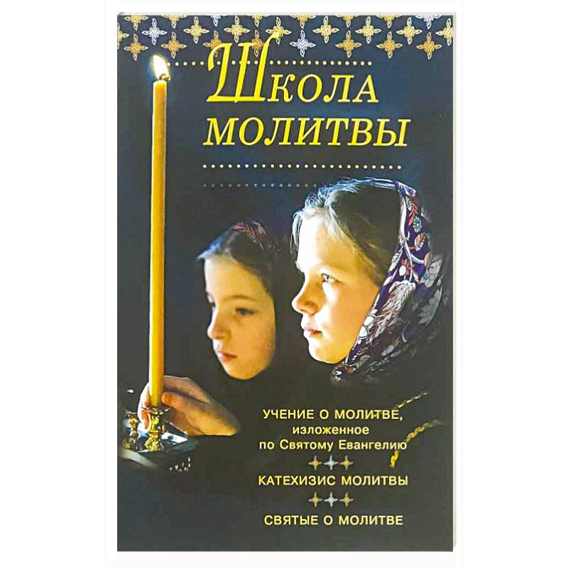 Школа молитвы. Учение о молитве, изложенное во Святому Евангелию, Катехизис молитвы Школа молитвы. Учение о молитве, изложенное во Святому Евангелию, Катехизис молитвы