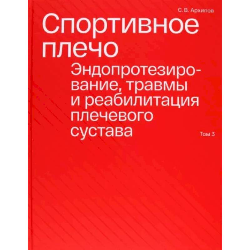 Спортивное плечо. В 3-х томах. Том 3. Эндопротезирование, травмы и реабилитация плечевого сустава Спортивное плечо. В 3-х томах. Том 3. Эндопротезирование, травмы и реабилитация плечевого сустава