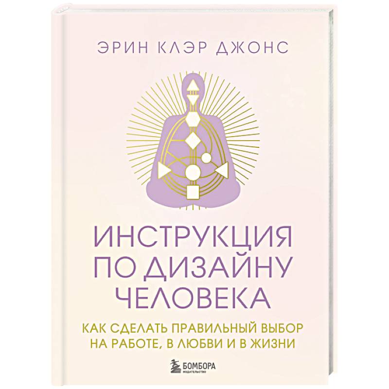 Инструкция по Дизайну Человека. Как сделать правильный выбор на работе, в любви и в жизни. Инструкция по Дизайну Человека. Как сделать правильный выбор на работе, в любви и в жизни.