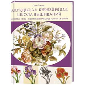 Английская королевская школа вышивания.Шелковая гладь,художествен.гладь,золотое шитье Английская королевская школа вышивания.Шелковая гладь,художествен.гладь,золотое шитье