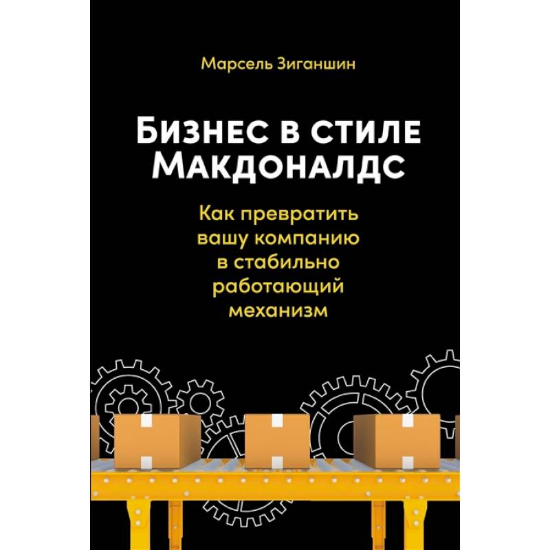 Бизнес в стиле Макдоналдс. Как превратить вашу компанию в стабильно работающий механизм Бизнес в стиле Макдоналдс. Как превратить вашу компанию в стабильно работающий механизм