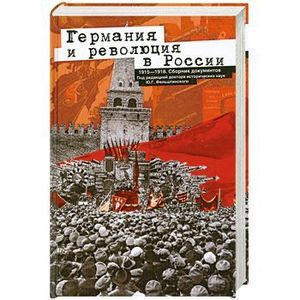 Германия и революция в России. 1915—1918. Сборник документов Германия и революция в России. 1915—1918. Сборник документов