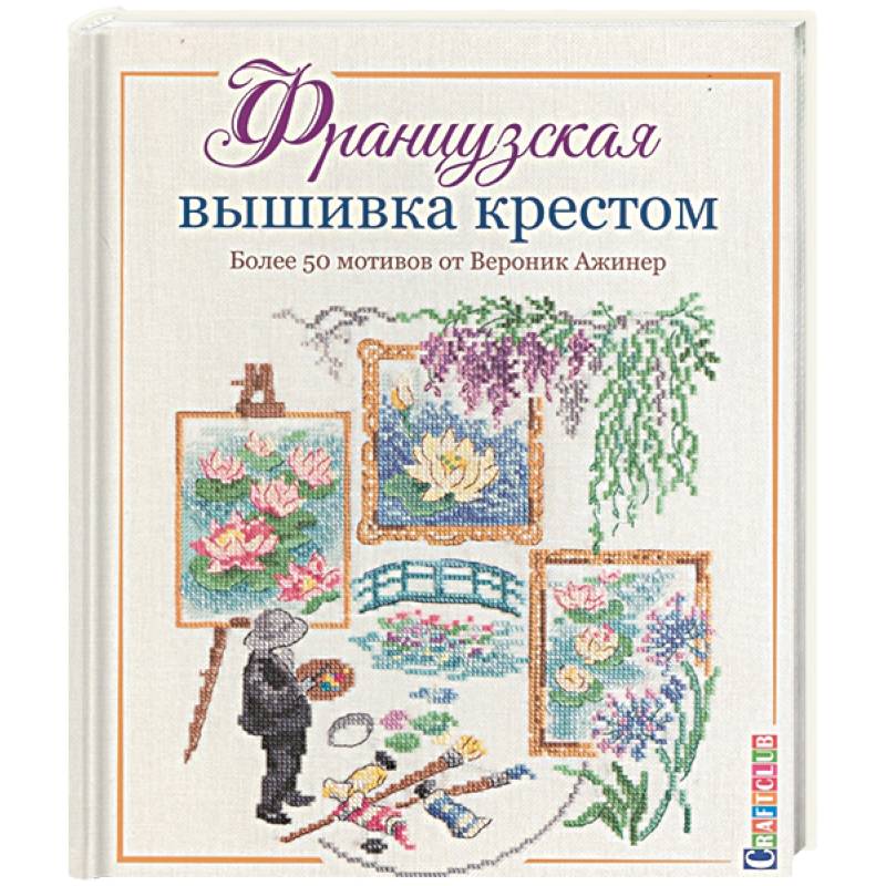 Французская вышивка крестом.Более 50 мотивов от Вероник Ажинер Французская вышивка крестом.Более 50 мотивов от Вероник Ажинер