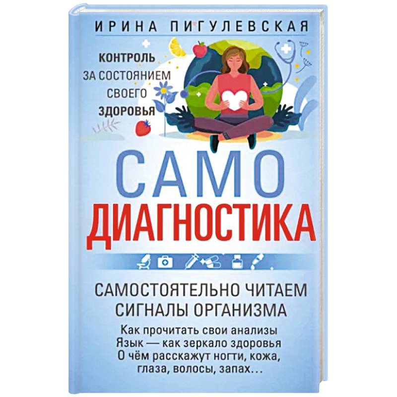 Самодиагностика. Контроль за состоянием своего здоровья. Самостоятельно читаем сигналы организма Самодиагностика. Контроль за состоянием своего здоровья. Самостоятельно читаем сигналы организма