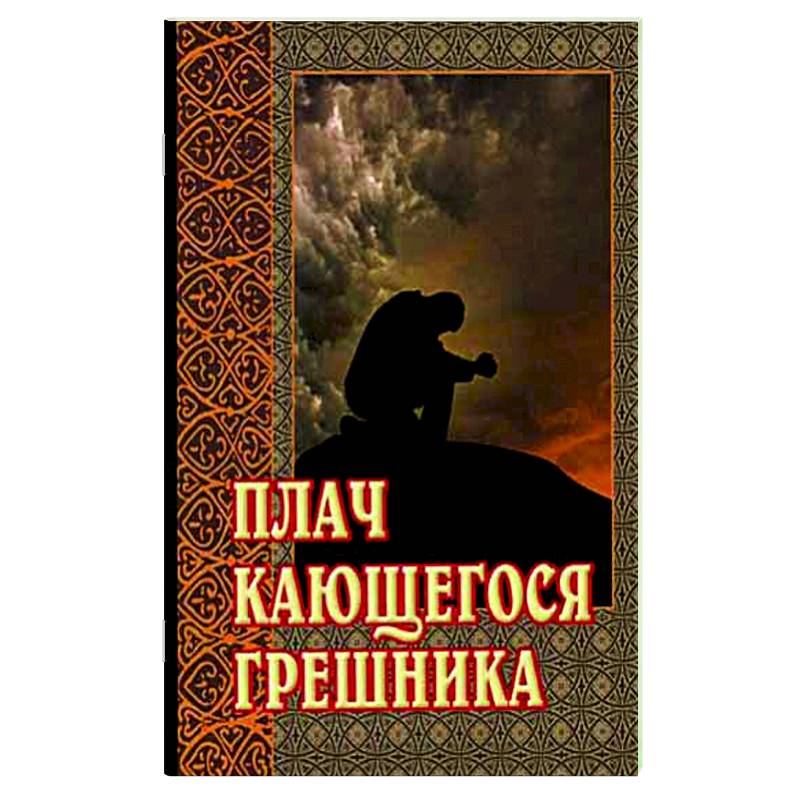 Плач кающегося грешника. Покаянные молитвенные размышления на каждый день седмицы инока Фикары, подвизавшегося  на Святой Горе Афонской Плач кающегося грешника. Покаянные молитвенные размышления на каждый день седмицы инока Фикары, подвизавшегося  на Святой Горе Афонской