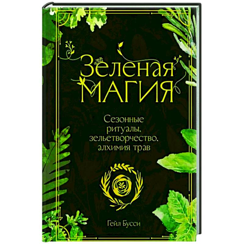 Зеленая магия. Сезонные ритуалы, зельетворчество, алхимия трав Зеленая магия. Сезонные ритуалы, зельетворчество, алхимия трав