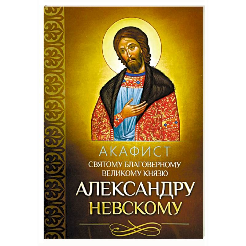 Акафист святому благоверному великому князю Александру Невскому Акафист святому благоверному великому князю Александру Невскому
