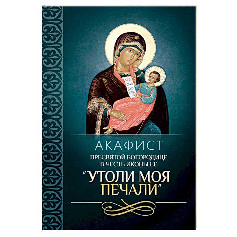Акафист Пресвятой Богородице в честь иконы Ее 'Утоли моя печали' Акафист Пресвятой Богородице в честь иконы Ее 'Утоли моя печали'