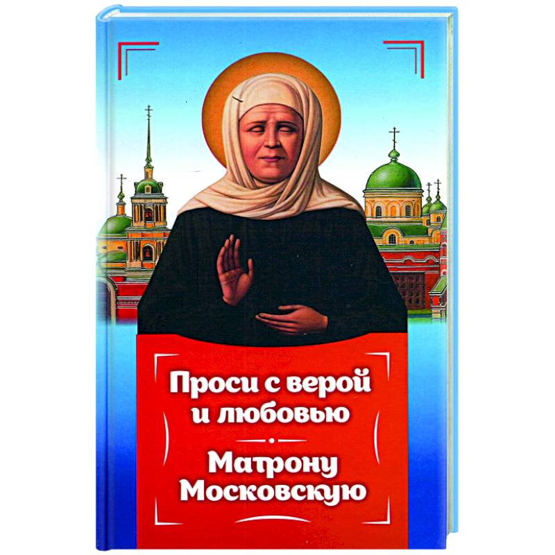 Проси с верой и любовь Матрону Московскую Проси с верой и любовь Матрону Московскую