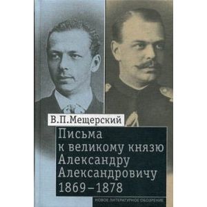 Письма к великому князю Александру Александровичу, 1869-1878 Письма к великому князю Александру Александровичу, 1869-1878