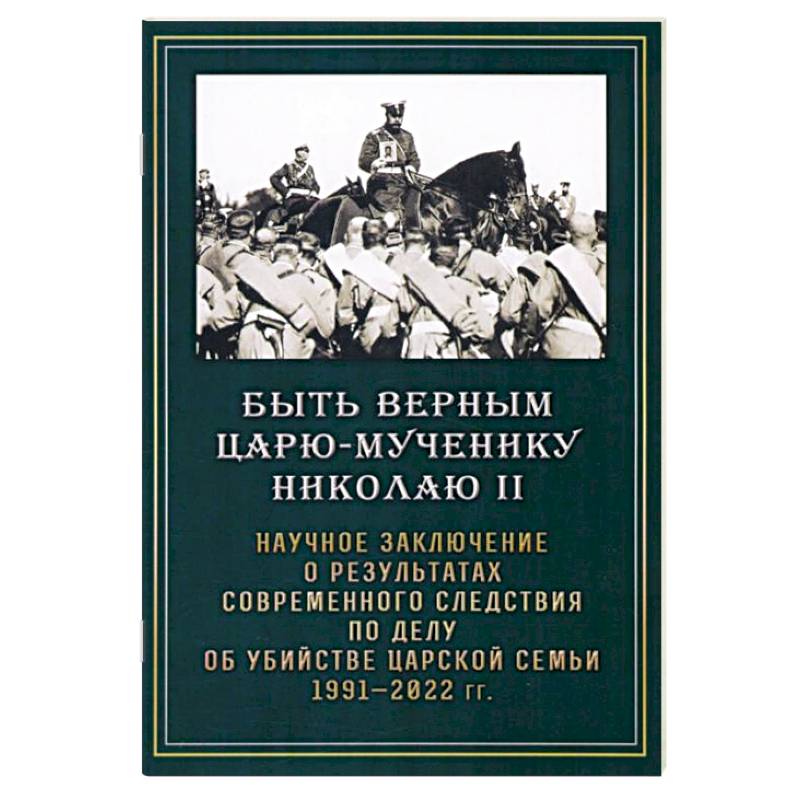 Быть верным царю-мученику Николаю II. Научное заключение о результатах современного следствия Быть верным царю-мученику Николаю II. Научное заключение о результатах современного следствия