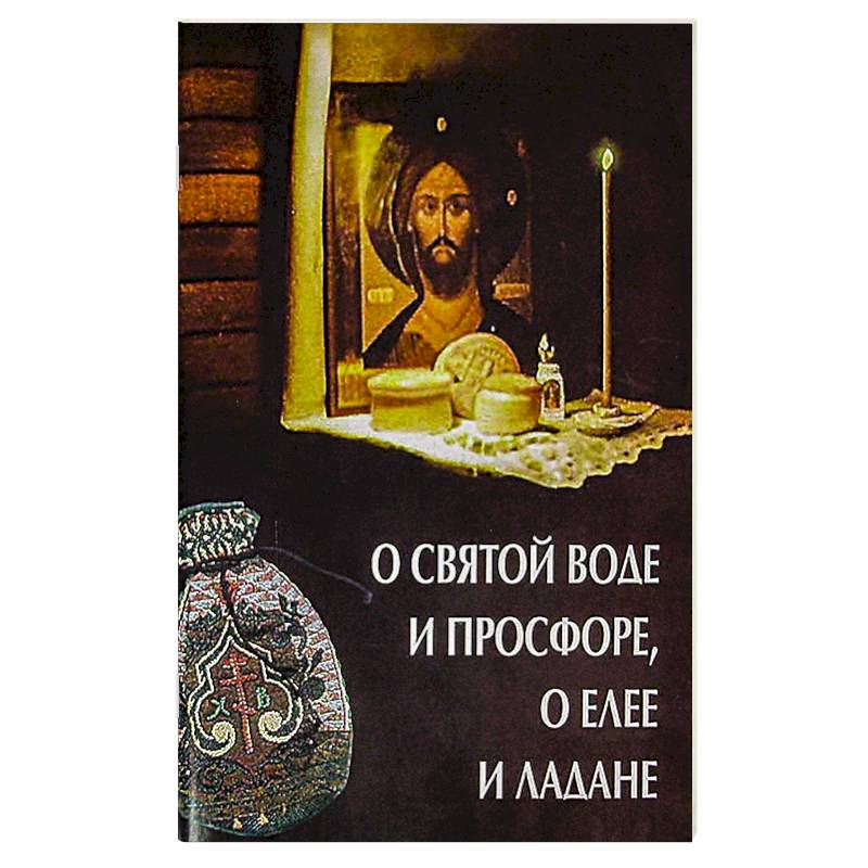 О святой воде и просфоре, о елее и ладане О святой воде и просфоре, о елее и ладане