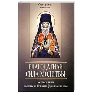 Благодатная сила молитвы. По творениям свт Игнатия Благодатная сила молитвы. По творениям свт Игнатия