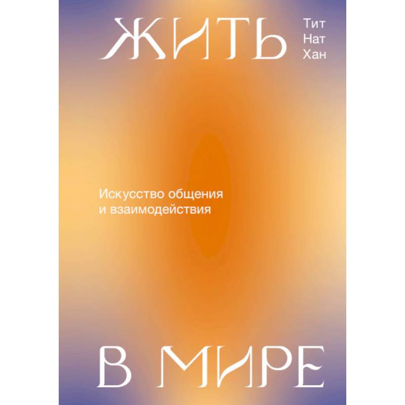 Жить в мире. Искусство общения и взаимодействия Жить в мире. Искусство общения и взаимодействия