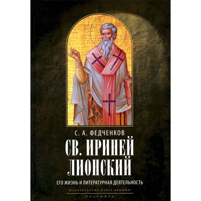 Св. Ириней Лионский: Его жизнь и литературная деятельность Св. Ириней Лионский: Его жизнь и литературная деятельность
