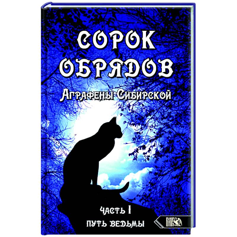 Сорок обрядов Аграфены Сибирской. Часть 1. Путь Ведьмы Сорок обрядов Аграфены Сибирской. Часть 1. Путь Ведьмы