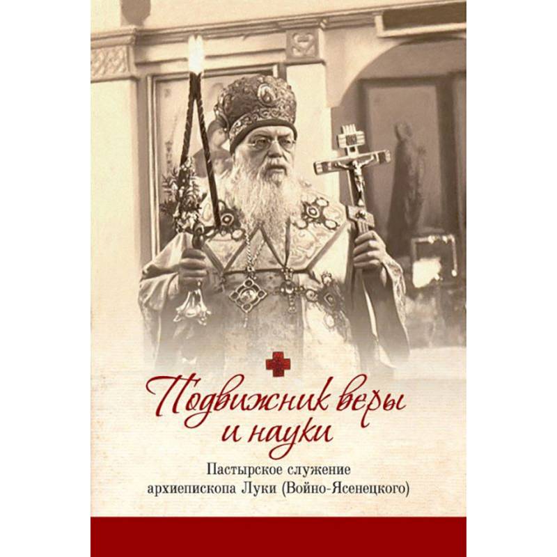 Подвижник веры и науки: пастырское служение архиепископа Луки Подвижник веры и науки: пастырское служение архиепископа Луки