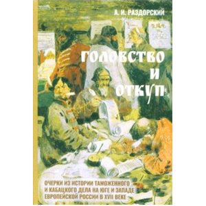 Головство и откуп. Очерки из истории таможенного и кабацкого дела на юге и западе европейской части России Головство и откуп. Очерки из истории таможенного и кабацкого дела на юге и западе европейской части России
