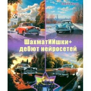 ШахматИИшки+. Дебют нейросетей. Учебное пособие ШахматИИшки+. Дебют нейросетей. Учебное пособие