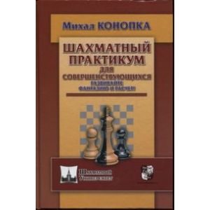 Шахматный практикум для совершенствующихся. Развивайте фантазию и расчет! Шахматный практикум для совершенствующихся. Развивайте фантазию и расчет!