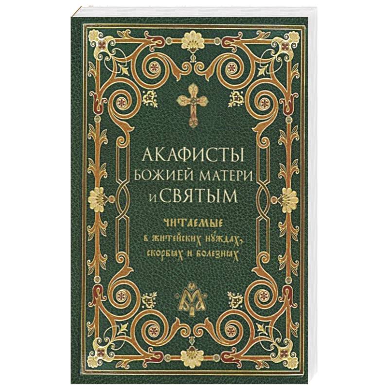Акафисты Божией Матери и святым читаемые в житейских нуждах, скорбях и болезнях Акафисты Божией Матери и святым читаемые в житейских нуждах, скорбях и болезнях