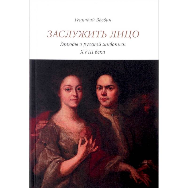 Заслужить лицо. Этюды о русской живописи XVIII в Заслужить лицо. Этюды о русской живописи XVIII в