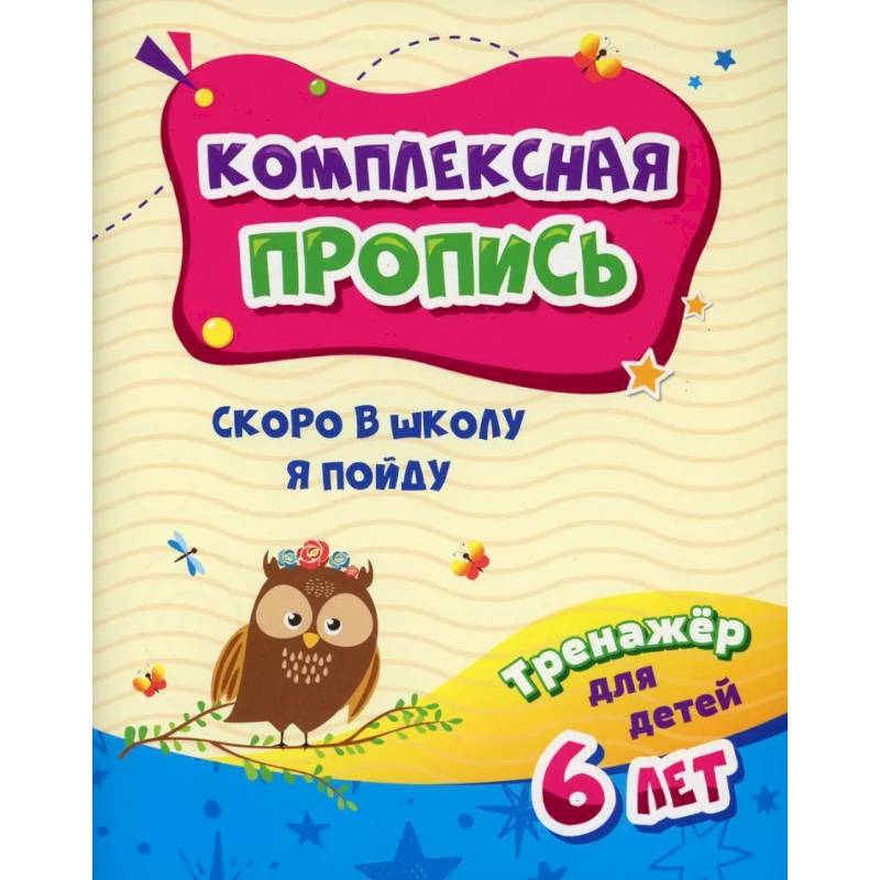 Комплексная пропись. Скоро в школу я пойду: тренажер для детей 6 лет Комплексная пропись. Скоро в школу я пойду: тренажер для детей 6 лет