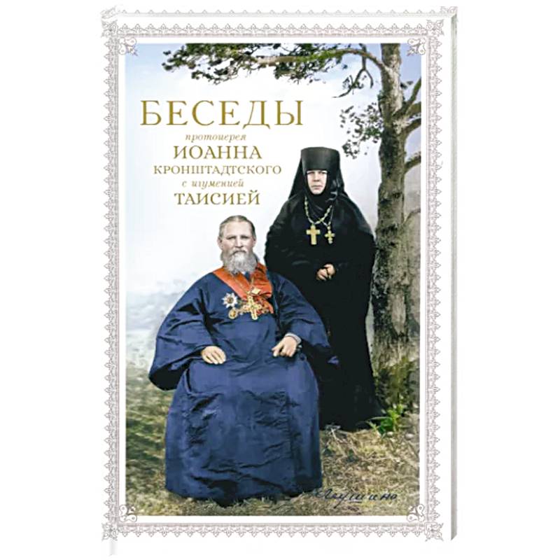Беседы протоиерея Иоанна Кронштадтского с игуменией Таисией Беседы протоиерея Иоанна Кронштадтского с игуменией Таисией