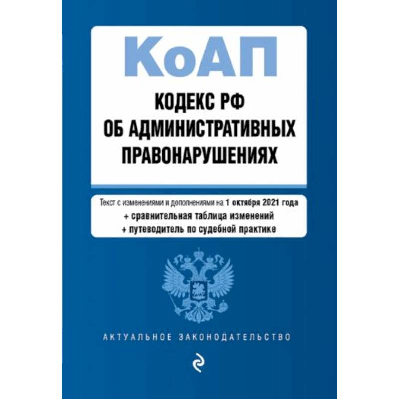 Кодекс Российской Федерации об административных правонарушениях. Текст с изменениями и дополнениями на 1 октября 2021 года + сравнительная таблица изменений + путеводитель по судебной практике