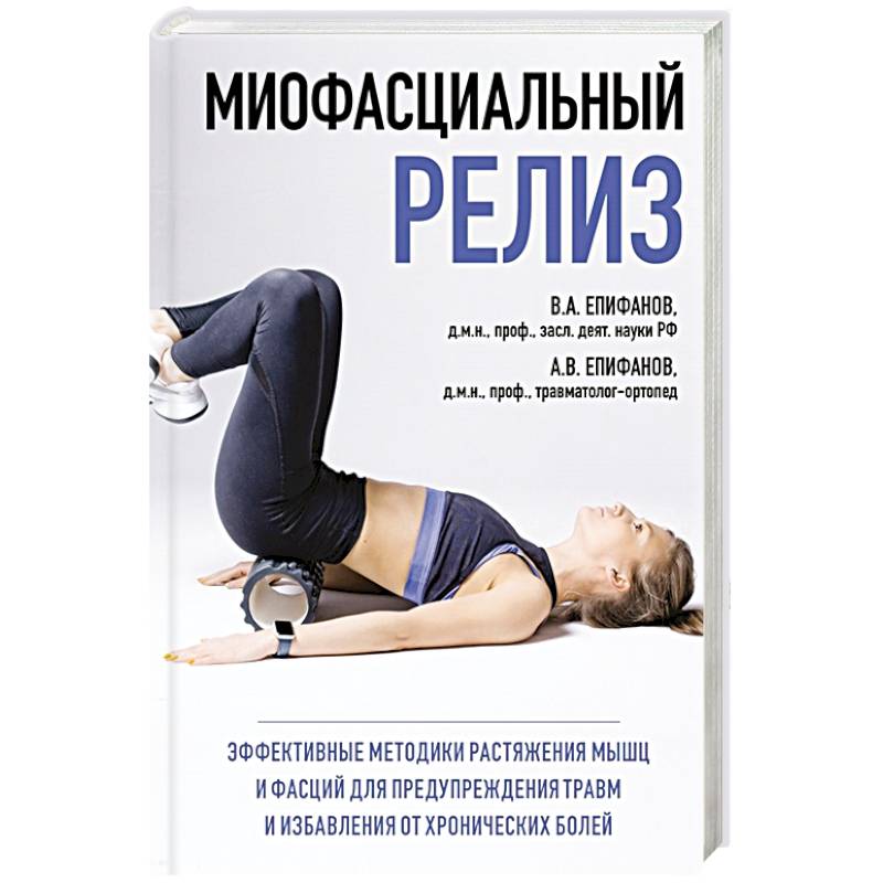 МИОФАСЦИАЛЬНЫЙ РЕЛИЗ. Эффективные методики растяжения мышц и фасций для предупреждения травм и избавления от хронических болей МИОФАСЦИАЛЬНЫЙ РЕЛИЗ. Эффективные методики растяжения мышц и фасций для предупреждения травм и избавления от хронических болей