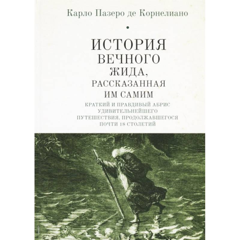 История Вечного Жида, рассказанная им самим. Краткий и правдивый абрис удивительнейшего путешествия, продолжавшегося почти 18 столетий История Вечного Жида, рассказанная им самим. Краткий и правдивый абрис удивительнейшего путешествия, продолжавшегося почти 18 столетий
