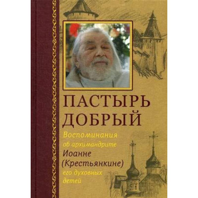 Пастырь добрый. Воспоминания об архимандрите Иоанне (Крестьянкине) его духовных детей Пастырь добрый. Воспоминания об архимандрите Иоанне (Крестьянкине) его духовных детей