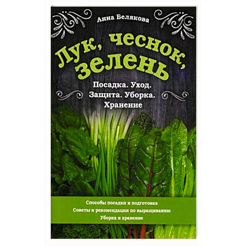 Лук, чеснок, зелень. Посадка. Уход. Защита. Уборка. Хранение Лук, чеснок, зелень. Посадка. Уход. Защита. Уборка. Хранение