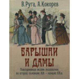 Барышни и дамы. Повседневная жизнь москвичек во второй половине XIX - начале XX в. Барышни и дамы. Повседневная жизнь москвичек во второй половине XIX - начале XX в.