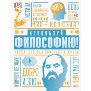 Используй философию! Наука, которая помогает в жизни Используй философию! Наука, которая помогает в жизни