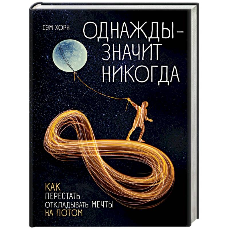 Однажды - значит никогда. Как перестать откладывать мечты на потом Однажды - значит никогда. Как перестать откладывать мечты на потом