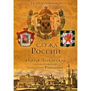 Служа России. Князья Черкасские в годы правления династии Романовых Служа России. Князья Черкасские в годы правления династии Романовых