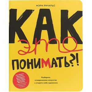 Как это понимать?! Разберись в современном искусстве и открой в себе художника Как это понимать?! Разберись в современном искусстве и открой в себе художника