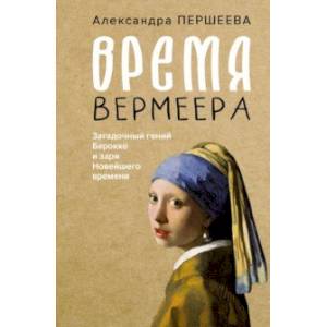 Время Вермеера. Загадочный гений Барокко и заря Новейшего времени Время Вермеера. Загадочный гений Барокко и заря Новейшего времени