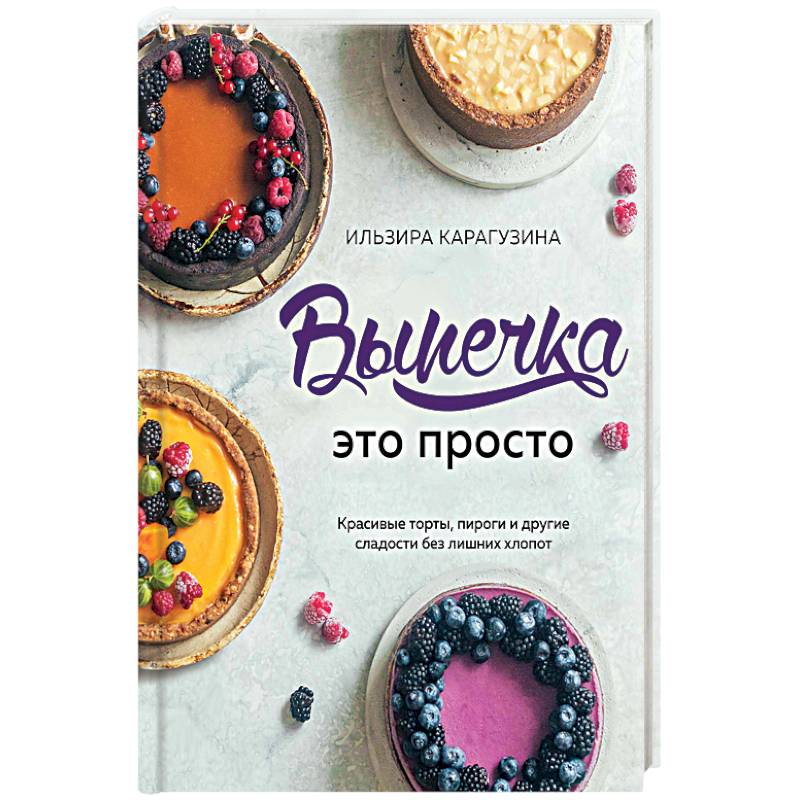 Выпечка — это просто. Красивые торты, пироги и другие сладости без лишних хлопот Выпечка — это просто. Красивые торты, пироги и другие сладости без лишних хлопот