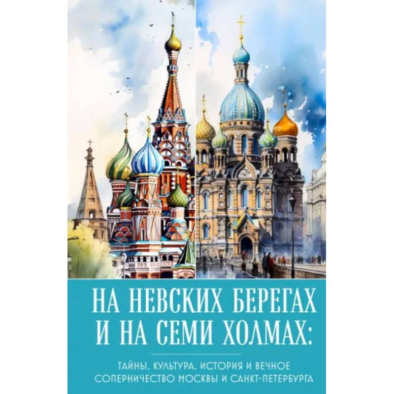 На невских берегах и на семи холмах. Тайны, культура, история и вечное соперничество Москвы и Санкт-Петербурга На невских берегах и на семи холмах. Тайны, культура, история и вечное соперничество Москвы и Санкт-Петербурга